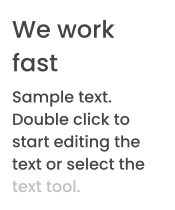 We work fast Sample text. Double click to start editing the text or select the text tool.