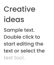 Creative ideas Sample text. Double click to start editing the text or select the text tool.